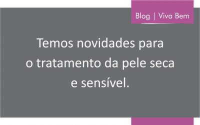 Temos novidades para o tratamento da pele seca e sensível